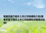 复星系旗下相关上市公司有哪些介绍(复星系旗下相关上市公司有哪些详细情况如何)