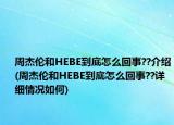 周杰伦和HEBE到底怎么回事??介绍(周杰伦和HEBE到底怎么回事??详细情况如何)