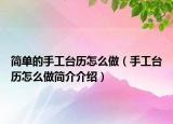 简单的手工台历怎么做（手工台历怎么做简介介绍）