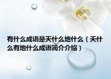 有什么成语是天什么地什么（天什么有地什么成语简介介绍）