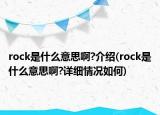 rock是什么意思啊?介绍(rock是什么意思啊?详细情况如何)