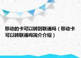 移动的卡可以转到联通吗（移动卡可以转联通吗简介介绍）