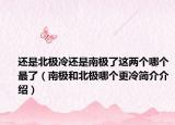还是北极冷还是南极了这两个哪个最了（南极和北极哪个更冷简介介绍）
