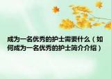 成为一名优秀的护士需要什么（如何成为一名优秀的护士简介介绍）