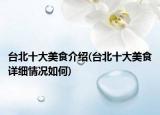 台北十大美食介绍(台北十大美食详细情况如何)