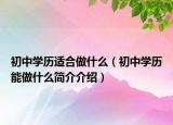 初中学历适合做什么（初中学历能做什么简介介绍）