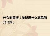 什么叫美版（美版是什么意思简介介绍）