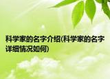 科学家的名字介绍(科学家的名字详细情况如何)