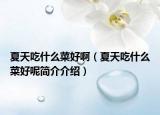 夏天吃什么菜好啊（夏天吃什么菜好呢简介介绍）