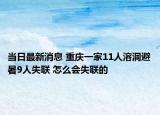 当日最新消息 重庆一家11人溶洞避暑9人失联 怎么会失联的