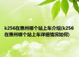 k256在惠州哪个站上车介绍(k256在惠州哪个站上车详细情况如何)