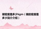 银密度是多少kgm（银的密度是多少简介介绍）