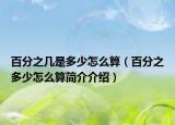 百分之几是多少怎么算（百分之多少怎么算简介介绍）