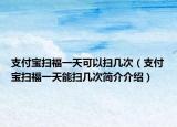 支付宝扫福一天可以扫几次（支付宝扫福一天能扫几次简介介绍）