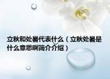 立秋和处暑代表什么（立秋处暑是什么意思啊简介介绍）