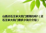 山西灵石王家大院门票预约吗?（灵石王家大院门票多少简介介绍）