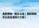 离职原因一般怎么说（离职原因怎么说合适简介介绍）