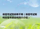 单招考试到底难不难（单招考试难吗容易考进去吗简介介绍）
