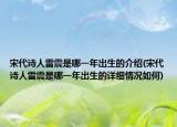 宋代诗人雷震是哪一年出生的介绍(宋代诗人雷震是哪一年出生的详细情况如何)