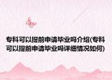 专科可以提前申请毕业吗介绍(专科可以提前申请毕业吗详细情况如何)