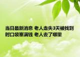 当日最新消息 老人走失3天被找到时口袋塞满钱 老人去了哪里