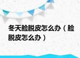 冬天脸脱皮怎么办（脸脱皮怎么办）