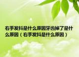 右手发抖是什么原因牙齿掉了是什么原因（右手发抖是什么原因）