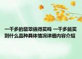 一千多的翡翠值得买吗 一千多能买到什么品种具体情况详细内容介绍