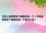 手机上如何把多个视频合成一个（手机如何把多个视频合成一个简介介绍）