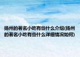 扬州的著名小吃有些什么介绍(扬州的著名小吃有些什么详细情况如何)