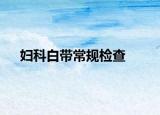 妇科白带常规检查