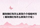 朋友圈红包怎么发简介介绍给对方（朋友圈红包怎么发简介介绍）