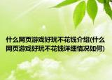 什么网页游戏好玩不花钱介绍(什么网页游戏好玩不花钱详细情况如何)