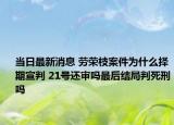 当日最新消息 劳荣枝案件为什么择期宣判 21号还审吗最后结局判死刑吗