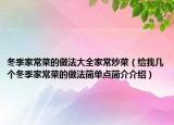 冬季家常菜的做法大全家常炒菜（给我几个冬季家常菜的做法简单点简介介绍）