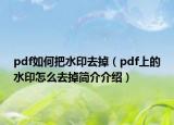 pdf如何把水印去掉（pdf上的水印怎么去掉简介介绍）