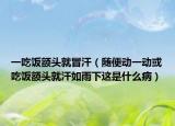 一吃饭额头就冒汗（随便动一动或吃饭额头就汗如雨下这是什么病）