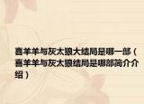 喜羊羊与灰太狼大结局是哪一部（喜羊羊与灰太狼结局是哪部简介介绍）