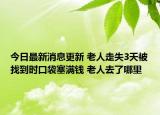 今日最新消息更新 老人走失3天被找到时口袋塞满钱 老人去了哪里