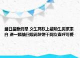 当日最新消息 女生高铁上被陌生男孩表白 送一颗糖回赠两块饼干网友直呼可爱