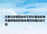 夫妻分床睡到底好不好长期会影响夫妻感情和睦具体情况详细内容介绍