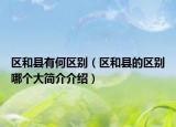 区和县有何区别（区和县的区别哪个大简介介绍）