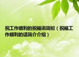祝工作顺利的祝福语简短（祝福工作顺利的话简介介绍）