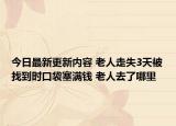 今日最新更新内容 老人走失3天被找到时口袋塞满钱 老人去了哪里