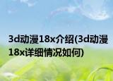 3d动漫18x介绍(3d动漫18x详细情况如何)