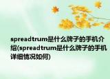 spreadtrum是什么牌子的手机介绍(spreadtrum是什么牌子的手机详细情况如何)