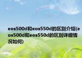 eos500d和eos550d的区别介绍(eos500d和eos550d的区别详细情况如何)