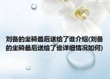 刘备的坐骑最后送给了谁介绍(刘备的坐骑最后送给了谁详细情况如何)