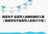 搞笑句子 能笑死人的越短越好儿童（搞笑短句子能笑死人的简介介绍）