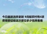 今日最新消息更新 9月起农村有4项费用要征收这次要交多少钱来看看